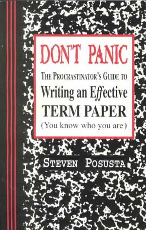 Don't Panic: The Procrastinator's Guide to Writing an Effective Term Paper de Steven Posusta