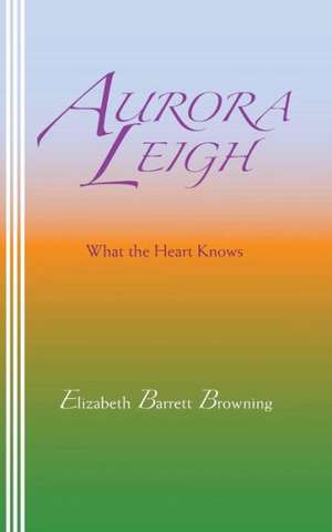 Aurora Leigh: What the Heart Knows de Elizabeth Barrett Browning