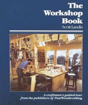 The Workshop Book: A Craftsman's Guide to Making the Most of Any Work Space de Scott Landis