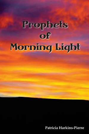 Prophets of Morning Light de Patricia Harkins-Pierre