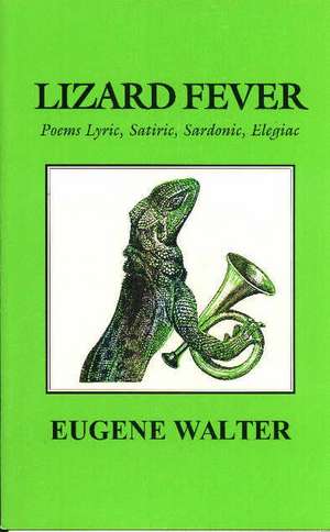 Lizard Fever: Poems, Lyric, Satiric, Sardonic, Elegiac de Eugene Walter