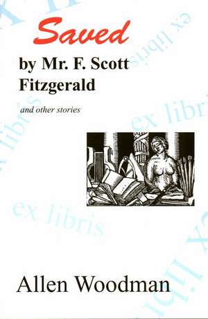 Saved by Mr. F. Scott Fitzgerald and Other Stories de Allen Woodman