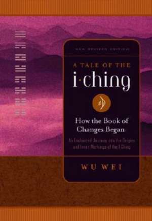 A Tale of the I Ching: How the Book of Changes Began de Wu Wei