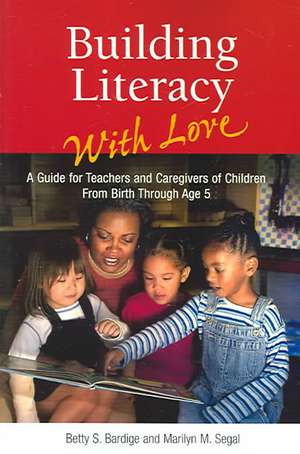 Building Literacy with Love: A Guide for Teachers and Caregivers of Children Birth Through Age 5 de Betty S. Bardige