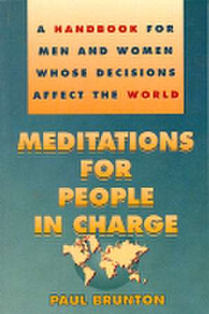 Meditations for People in Charge: A Handbook for Men and Women Whose Decisions Affect the World de Paul Brunton