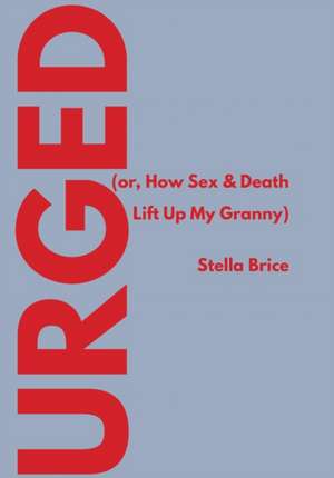 Urged (Or, How Sex & Death Lift Up My Granny) de Stella Brice