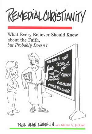 Remedial Christianity: What Every Believer Should Know about the Faith, But Probably Doesn't de Paul A. Laughlin