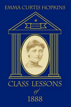 Class Lessons of 1888: Emma Curtis Hopkins Metaphysics for the 21st Century de Emma Curtis Hopkins