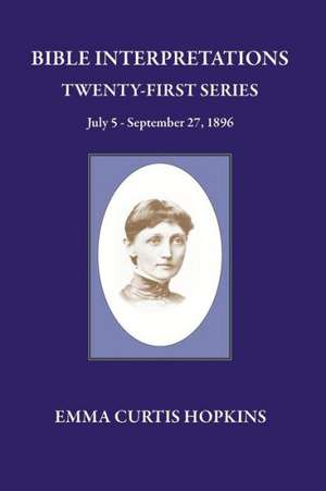 Bible Interpretations Twenty First Series July 5 - September 27, 1896: Realizing the Christ, One in All de Emma Curtis Hopkins