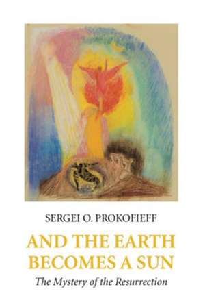 And the Earth Becomes a Sun: The Mystery of the Resurrection de Sergei O. Prokofieff