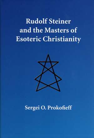 Rudolf Steiner and the Masters of Esoteric Christianity de Sergei O. Prokofieff