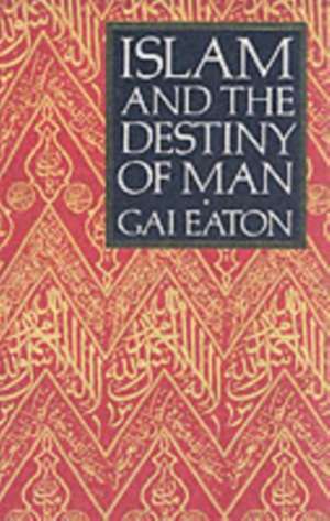 Islam and the Destiny of Man de Gai Eaton