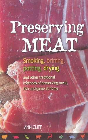 Preserving Meat: Smoking, Brining, Potting, Drying & Other Traditional Methods of Preserving Meat, Fish & Game at Home de Ann Cliff