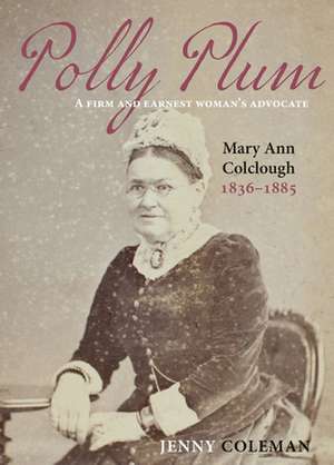 Polly Plum: A Firm & Earnest Womans Advocate -- Mary Ann Colclough 1836-1885 de Jenny Coleman