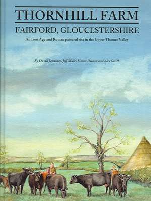 Thornhill Farm, Fairford, Gloucestershire: An Iron Age and Roman Pastoral Site in the Upper Thames Valley de Jeff Muir