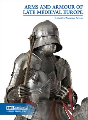 Arms and Armour of Late Medieval Europe de Robert C. Woosnam-Savage