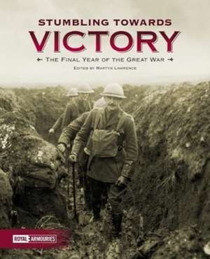 Stumbling Towards Victory: The Final Year of the Great War de Martyn Lawrence