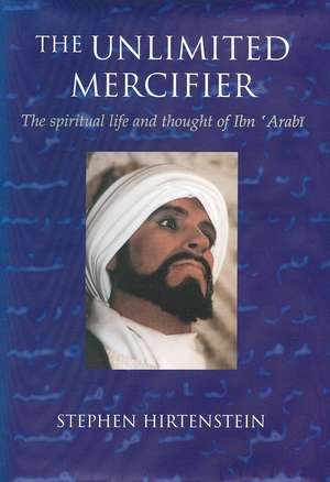 Unlimited Mercifier: The Spiritual Life & Thought of Ibn 'Arabi de Stephen Hirtenstein