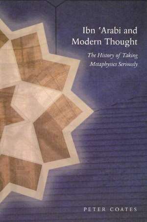 Ibn 'Arabi & Modern Thought: The History of Taking Metaphysics Seriously de Peter Coates