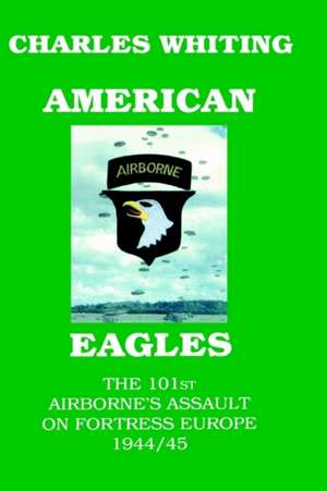 American Eagles. the 101st Airborne's Assault on Fortress Europe 1944/45 de Charles Henry Whiting