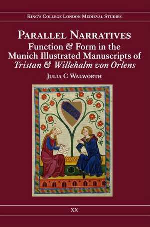 Parallel Narratives: Function and Form in the Munich Illustrated Manuscripts of Tristan and Willehalm von Orlens de Julia C. Walworth