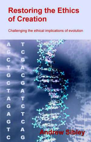 Restoring the Ethics of Creation: Challenging the Ethical Implications of Evolution de Andrew M. Sibley