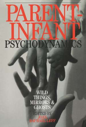 Parent-Infant Psychodynamics: Wild Things, Mirrors and Ghosts de Joan Raphael-Leff