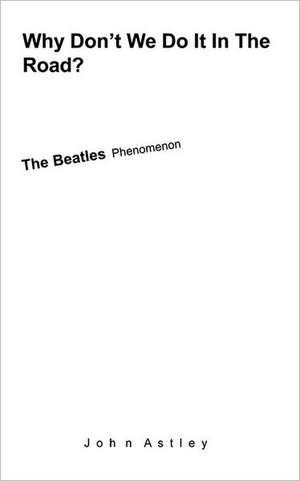 Why Don't We Do It in the Road?: The Beatles Phenomenon de John Astley