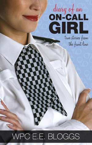 Diary Of An On-Call Girl: True Stories from the Front Line de WPC E.E. Bloggs