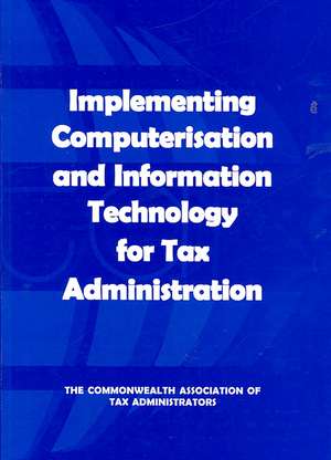 Implementing Computerisation and Information Technology for Tax Administration de Commonwealth Association Tax Administrat