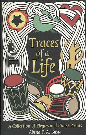 Traces of a Life: A Collection of Elegies and Praise Poems de Abena Busia