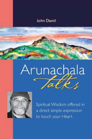 Arunachala Talks: Spiritual Wisdom Offered in a Direct Simple Expression to Touch Your Heart de John David