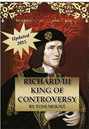 Richard III King of Controversy de Toni Mount