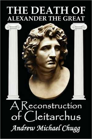 The Death of Alexander the Great: A Reconstruction of Cleitarchus de Andrew Chugg