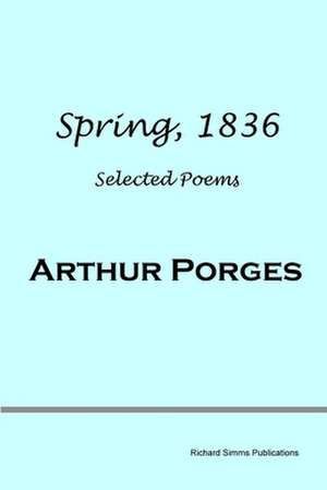 Spring, 1836: Selected Poems de Arthur Porges