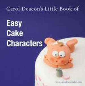 Carol Deacon's Little Book of Easy Cake Characters de Carol Deacon