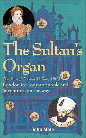 The Sultan's Organ: London to Constantinople in 1599 and Adventures on the Way de John Mole