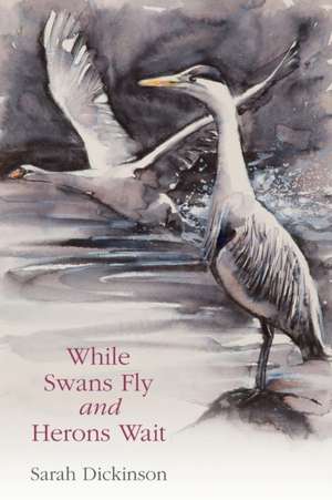 While Swans Fly and Herons Wait de Sarah Dickinson