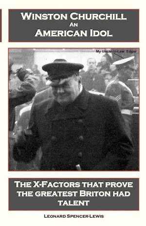 Winston Churchill an American Idol: The X-Factors That Prove the Greatest Briton Had Talent de MR Leonard Spencer-Lewis