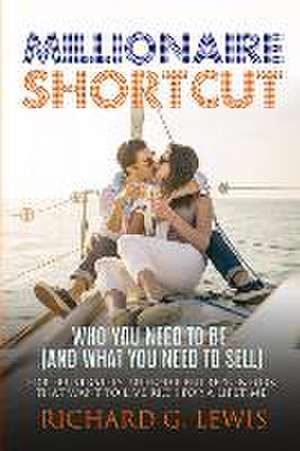 Millionaire Shortcut: Who You Need To Be (and What You Need To Sell): For Frustrated Internet Entrepreneurs That Want to Live Rich for a Lif de Richard G. Lewis