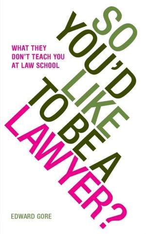 So You'd Like to Be a Lawyer? What They Don't Teach You at Law School de Edward Gore