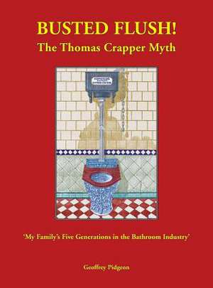 Busted Flush! the Thomas Crapper Myth 'my Family's Five Generations in the Bathroom Industry': Tall Tales from the City de Geoffrey Pidgeon