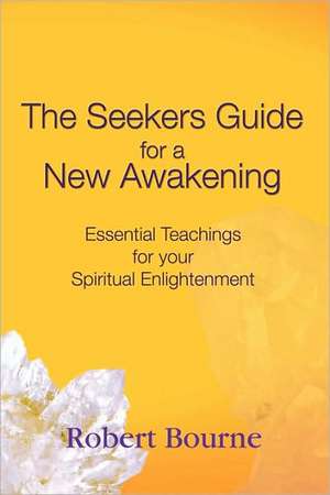 The Seekers Guide for a New Awakening: Essential Teachings for Your Spiritual Enlightenment de Robert Bourne