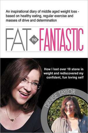 Fat to Fantastic: An Inspirational Diary of Middle Aged Weight Loss (Over 10 Stone!), Based on Healthy Eating, Regular Exercise and Mass de Denise Karen Taylor