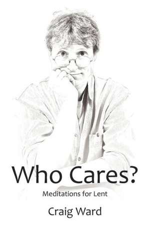 Who Cares? Meditations for Lent de CRAIG WARD