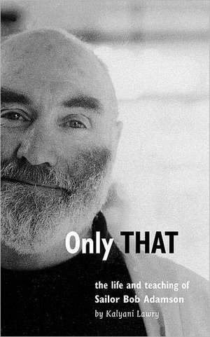 Only That: The Life and Teaching of Sailor Bob Adamson de Kalyani Lawry