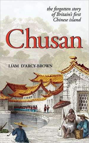 Chusan: The Opium Wars, and the Forgotten Story of Britain's First Chinese Island de Liam D'Arcy-Brown