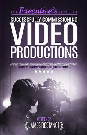 The Executive's Guide to Successfully Commissioning Video Productions de James Rostance