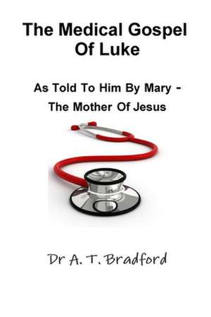 The Medical Gospel of Luke, as Told to Him by Mary - The Mother of Jesus de Adam Timothy Bradford