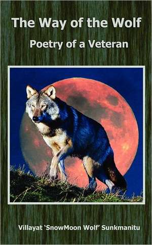 The Way of the Wolf - Poetry of a Veteran de Villayat 'Snowmoon Wolf' Sunkmanitu